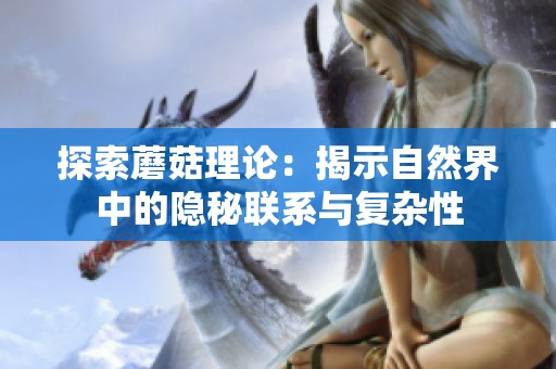 探索蘑菇理论：揭示自然界中的隐秘联系与复杂性