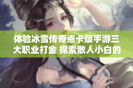 体验冰雪传奇点卡版手游三大职业打金 探索散人小白的新玩法与乐趣