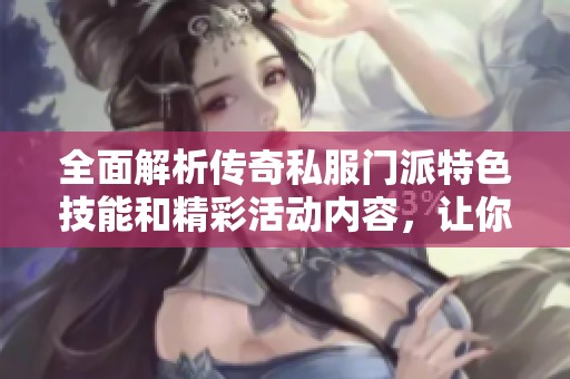 全面解析传奇私服门派特色技能和精彩活动内容，让你轻松掌握游戏乐趣