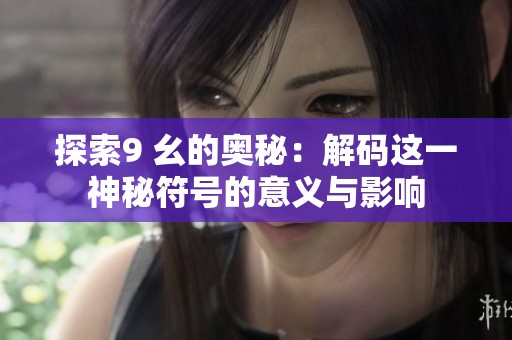 探索9 幺的奥秘：解码这一神秘符号的意义与影响