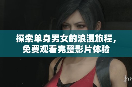 探索单身男女的浪漫旅程，免费观看完整影片体验