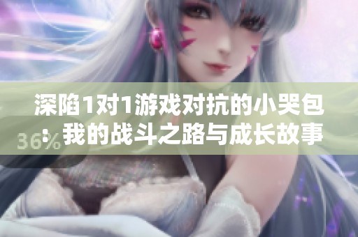 深陷1对1游戏对抗的小哭包：我的战斗之路与成长故事