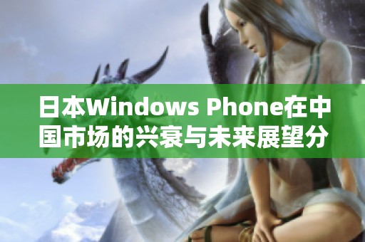 日本Windows Phone在中国市场的兴衰与未来展望分析