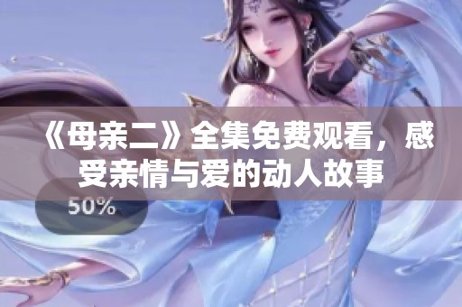 《母亲二》全集免费观看，感受亲情与爱的动人故事