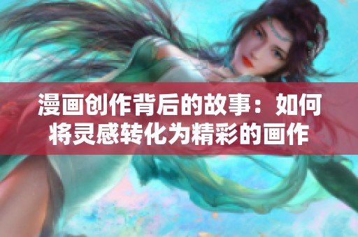 漫画创作背后的故事：如何将灵感转化为精彩的画作