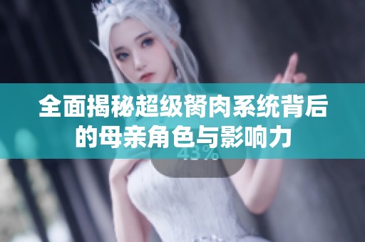 全面揭秘超级胬肉系统背后的母亲角色与影响力