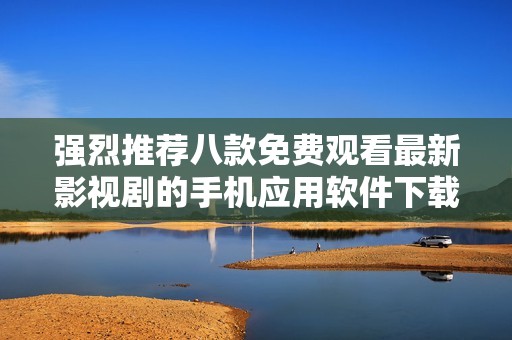 强烈推荐八款免费观看最新影视剧的手机应用软件下载