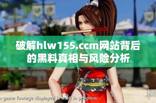 破解hlw155.ccm网站背后的黑料真相与风险分析