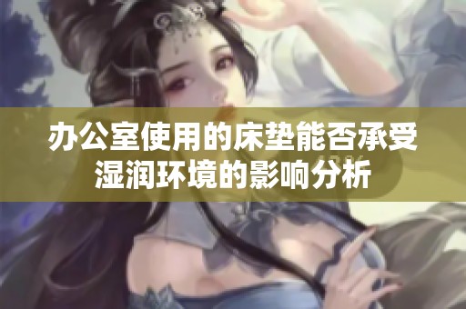办公室使用的床垫能否承受湿润环境的影响分析