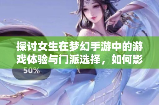探讨女生在梦幻手游中的游戏体验与门派选择，如何影响她们的游戏乐趣和社交关系