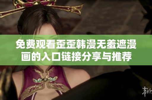 免费观看歪歪韩漫无羞遮漫画的入口链接分享与推荐