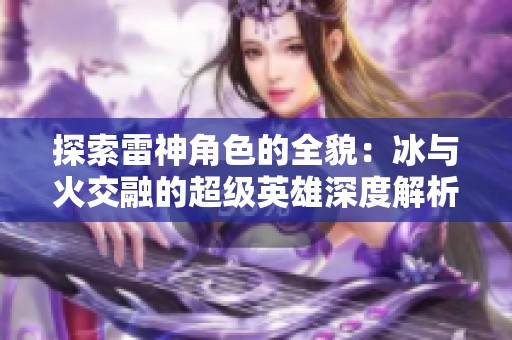 探索雷神角色的全貌：冰与火交融的超级英雄深度解析与发展历程