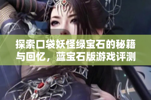 探索口袋妖怪绿宝石的秘籍与回忆，蓝宝石版游戏评测与童年情怀重温