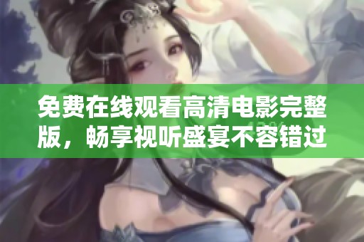 免费在线观看高清电影完整版，畅享视听盛宴不容错过