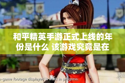 和平精英手游正式上线的年份是什么 该游戏究竟是在什么时候发布的