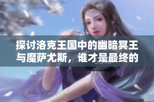 探讨洛克王国中的幽暗冥王与魔萨尤斯，谁才是最终的王者与赢家？