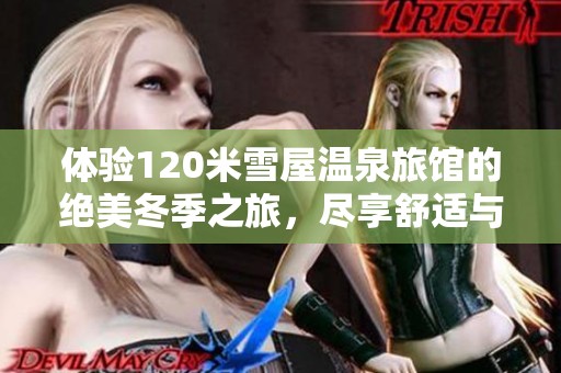 体验120米雪屋温泉旅馆的绝美冬季之旅，尽享舒适与自然