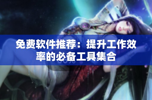 免费软件推荐：提升工作效率的必备工具集合