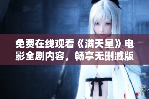 免费在线观看《满天星》电影全剧内容，畅享无删减版视听盛宴