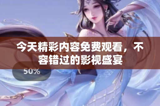今天精彩内容免费观看，不容错过的影视盛宴