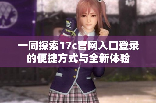 一同探索17c官网入口登录的便捷方式与全新体验