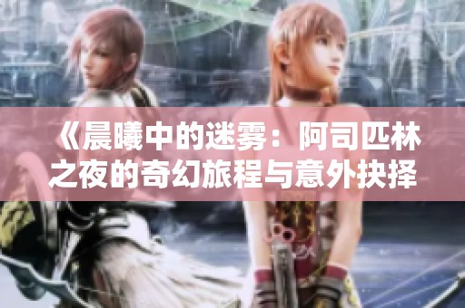 《晨曦中的迷雾：阿司匹林之夜的奇幻旅程与意外抉择》