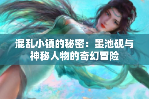 混乱小镇的秘密：墨池砚与神秘人物的奇幻冒险