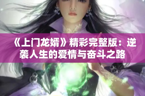 《上门龙婿》精彩完整版：逆袭人生的爱情与奋斗之路