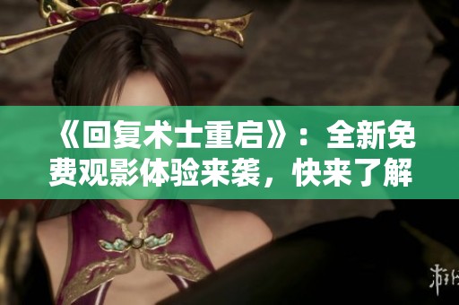 《回复术士重启》：全新免费观影体验来袭，快来了解！