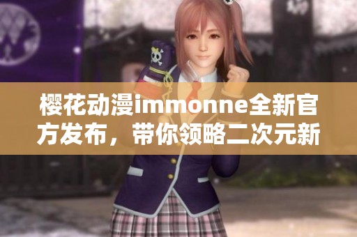 樱花动漫immonne全新官方发布，带你领略二次元新风潮