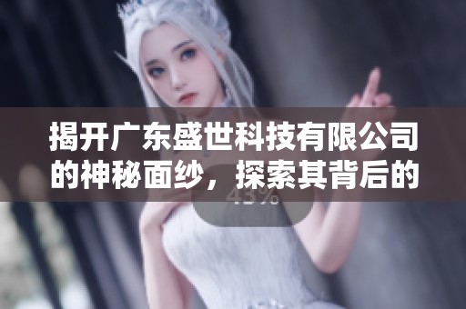 揭开广东盛世科技有限公司的神秘面纱，探索其背后的传奇与震撼故事
