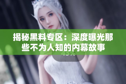 揭秘黑料专区：深度曝光那些不为人知的内幕故事