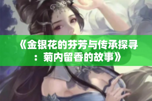《金银花的芬芳与传承探寻：菊内留香的故事》