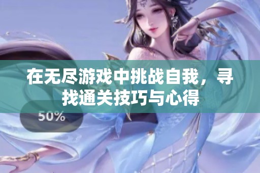 在无尽游戏中挑战自我，寻找通关技巧与心得