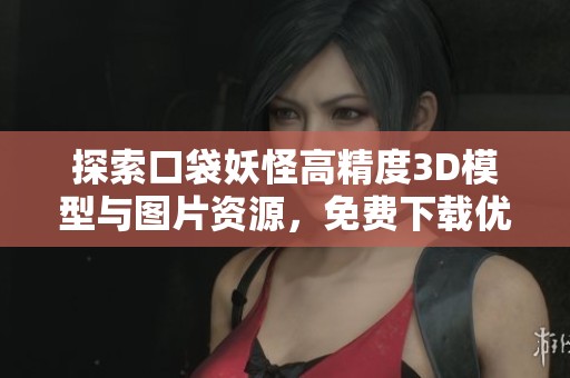 探索口袋妖怪高精度3D模型与图片资源，免费下载优质素材体验游戏乐趣