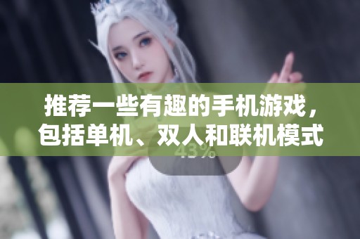 推荐一些有趣的手机游戏，包括单机、双人和联机模式的玩法选择