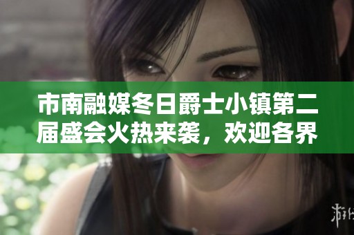 市南融媒冬日爵士小镇第二届盛会火热来袭，欢迎各界朋友共襄盛举
