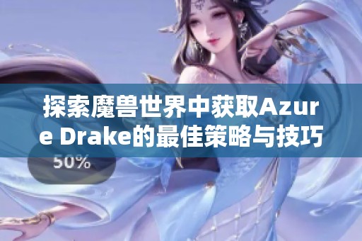探索魔兽世界中获取Azure Drake的最佳策略与技巧分享