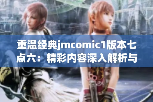 重温经典jmcomic1版本七点六：精彩内容深入解析与分享