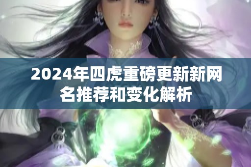 2024年四虎重磅更新新网名推荐和变化解析