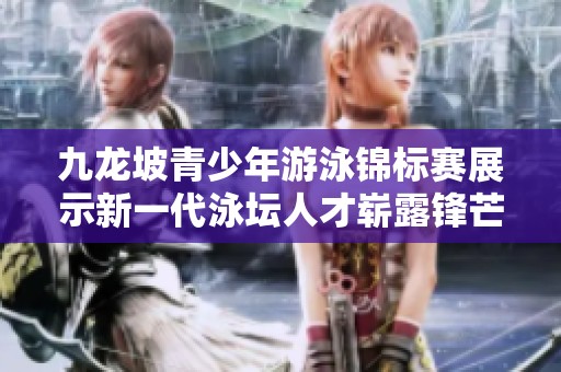 九龙坡青少年游泳锦标赛展示新一代泳坛人才崭露锋芒