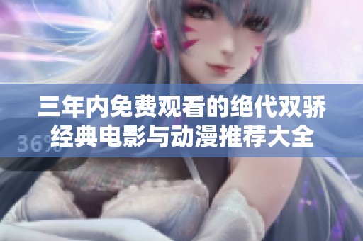 三年内免费观看的绝代双骄经典电影与动漫推荐大全