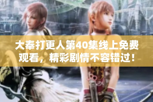 大奉打更人第40集线上免费观看，精彩剧情不容错过！
