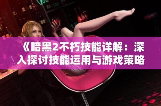 《暗黑2不朽技能详解：深入探讨技能运用与游戏策略》