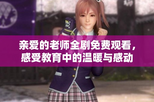 亲爱的老师全剧免费观看，感受教育中的温暖与感动