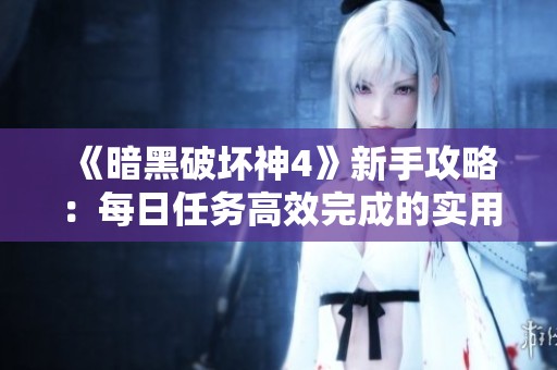 《暗黑破坏神4》新手攻略：每日任务高效完成的实用技巧分享