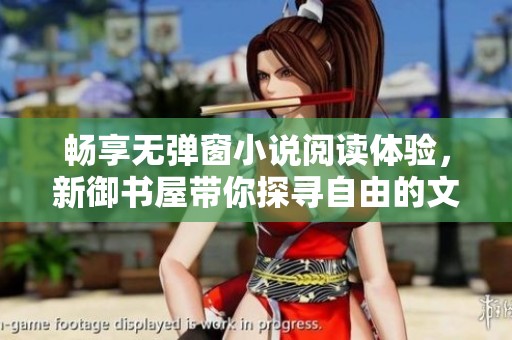 畅享无弹窗小说阅读体验，新御书屋带你探寻自由的文学世界