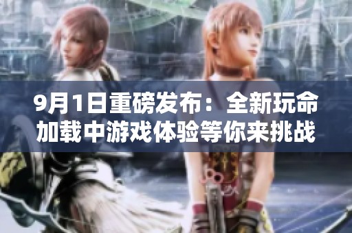 9月1日重磅发布：全新玩命加载中游戏体验等你来挑战！