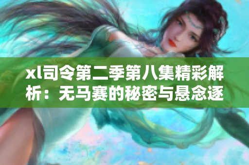 xl司令第二季第八集精彩解析：无马赛的秘密与悬念逐步揭晓