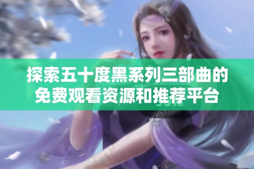 探索五十度黑系列三部曲的免费观看资源和推荐平台